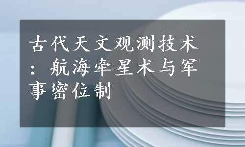 古代天文观测技术：航海牵星术与军事密位制