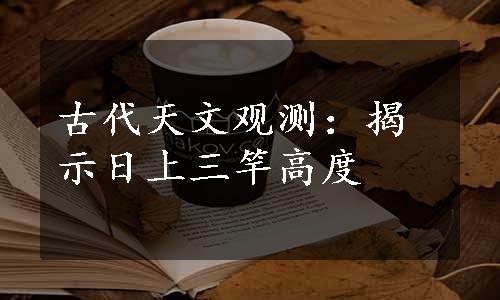 古代天文观测：揭示日上三竿高度