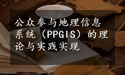 公众参与地理信息系统（PPGIS）的理论与实践实现