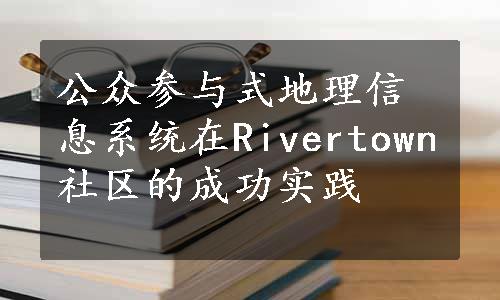 公众参与式地理信息系统在Rivertown社区的成功实践