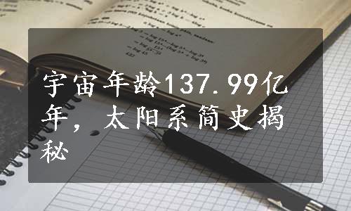 宇宙年龄137.99亿年，太阳系简史揭秘