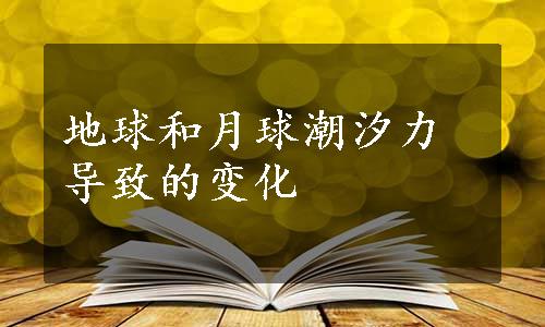 地球和月球潮汐力导致的变化