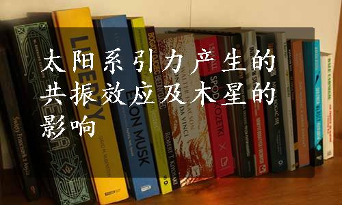 太阳系引力产生的共振效应及木星的影响