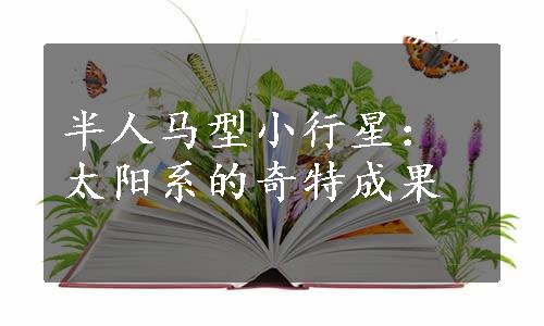 半人马型小行星：太阳系的奇特成果