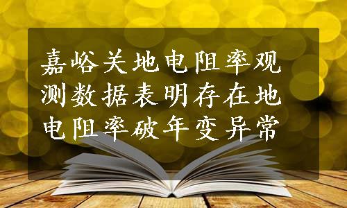 嘉峪关地电阻率观测数据表明存在地电阻率破年变异常