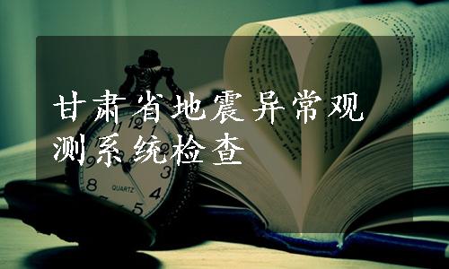 甘肃省地震异常观测系统检查