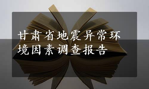 甘肃省地震异常环境因素调查报告