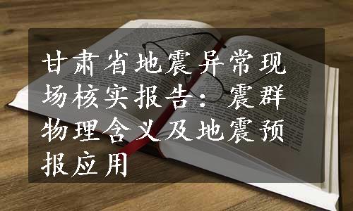 甘肃省地震异常现场核实报告：震群物理含义及地震预报应用