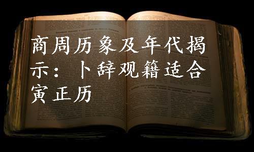 商周历象及年代揭示：卜辞观籍适合寅正历