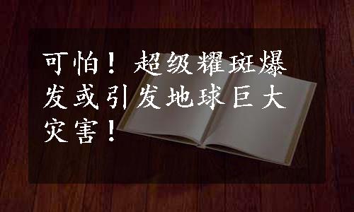 可怕！超级耀斑爆发或引发地球巨大灾害！