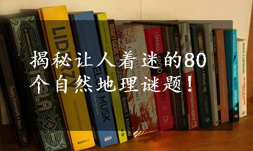 揭秘让人着迷的80个自然地理谜题!