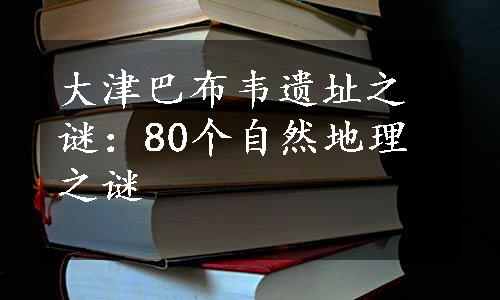 大津巴布韦遗址之谜：80个自然地理之谜