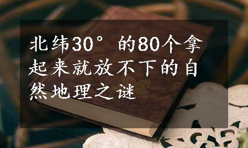 北纬30°的80个拿起来就放不下的自然地理之谜