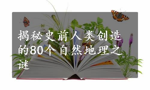 揭秘史前人类创造的80个自然地理之谜