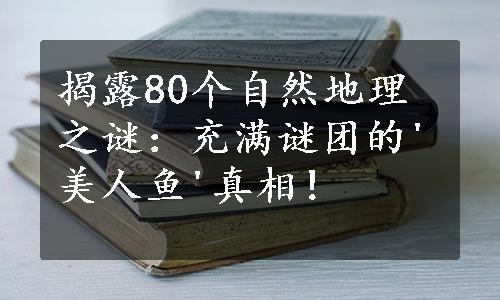 揭露80个自然地理之谜：充满谜团的'美人鱼'真相！