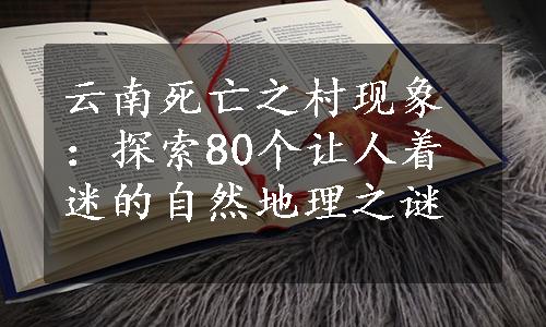 云南死亡之村现象：探索80个让人着迷的自然地理之谜