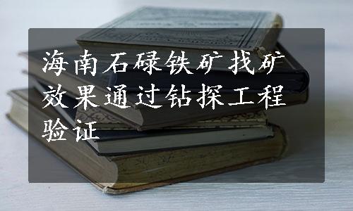 海南石碌铁矿找矿效果通过钻探工程验证