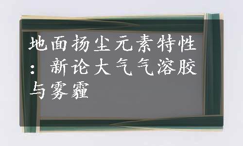 地面扬尘元素特性：新论大气气溶胶与雾霾