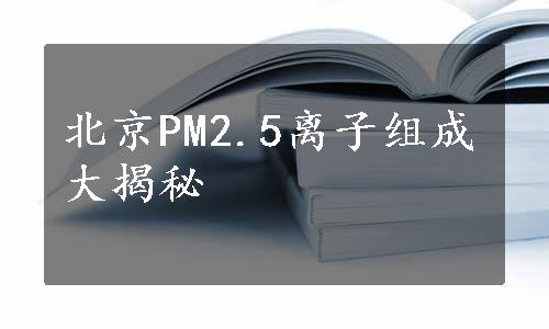 北京PM2.5离子组成大揭秘