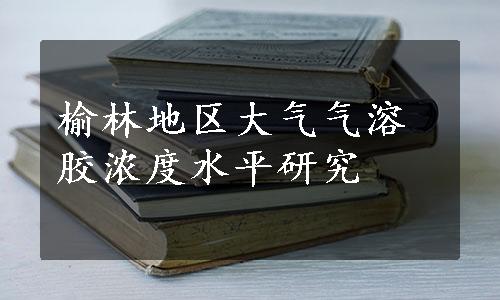 榆林地区大气气溶胶浓度水平研究