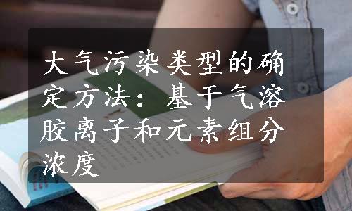 大气污染类型的确定方法：基于气溶胶离子和元素组分浓度