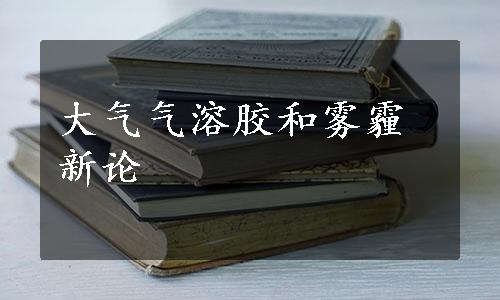 大气气溶胶和雾霾新论