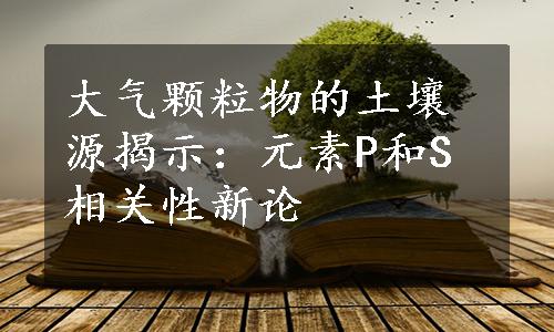 大气颗粒物的土壤源揭示：元素P和S相关性新论