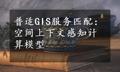 普适GIS服务匹配：空间上下文感知计算模型