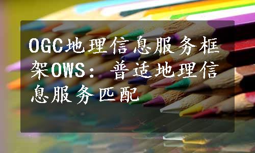 OGC地理信息服务框架OWS：普适地理信息服务匹配