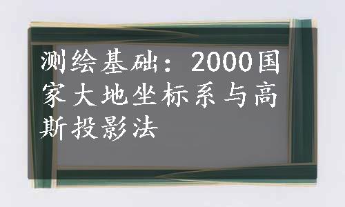 测绘基础：2000国家大地坐标系与高斯投影法