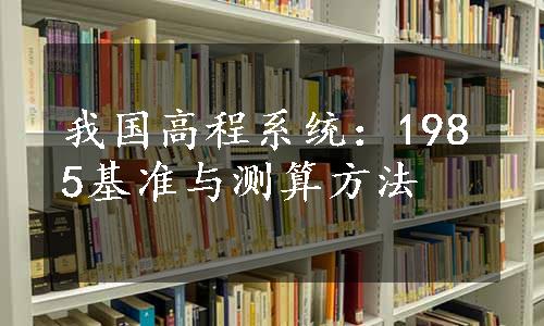 我国高程系统：1985基准与测算方法