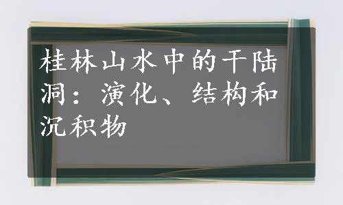 桂林山水中的干陆洞：演化、结构和沉积物