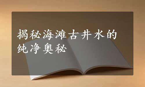 揭秘海滩古井水的纯净奥秘