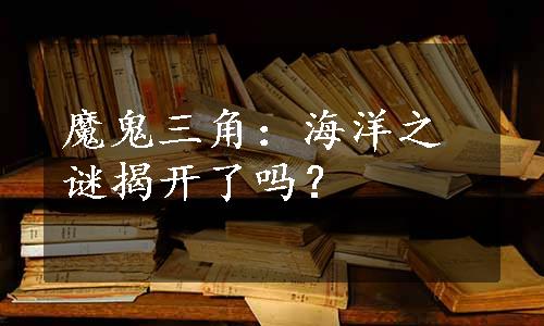 魔鬼三角：海洋之谜揭开了吗？