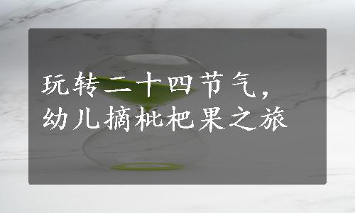 玩转二十四节气，幼儿摘枇杷果之旅