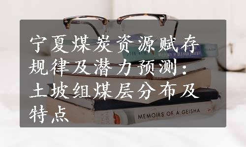 宁夏煤炭资源赋存规律及潜力预测：土坡组煤层分布及特点