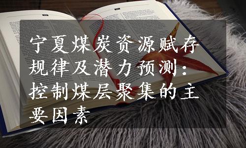 宁夏煤炭资源赋存规律及潜力预测：控制煤层聚集的主要因素