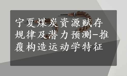 宁夏煤炭资源赋存规律及潜力预测-推覆构造运动学特征