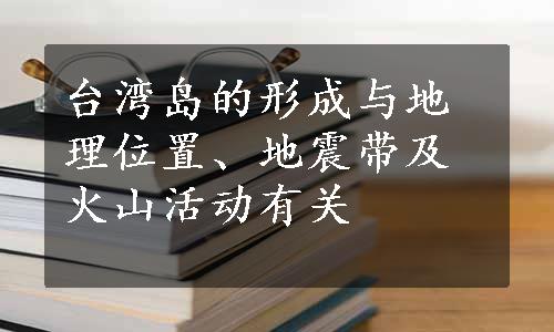 台湾岛的形成与地理位置、地震带及火山活动有关