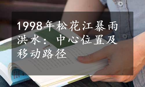 1998年松花江暴雨洪水：中心位置及移动路径