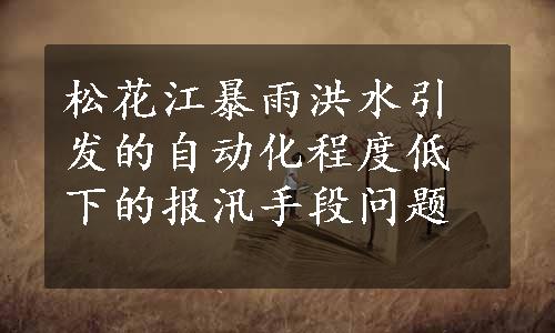 松花江暴雨洪水引发的自动化程度低下的报汛手段问题