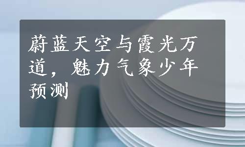 蔚蓝天空与霞光万道，魅力气象少年预测