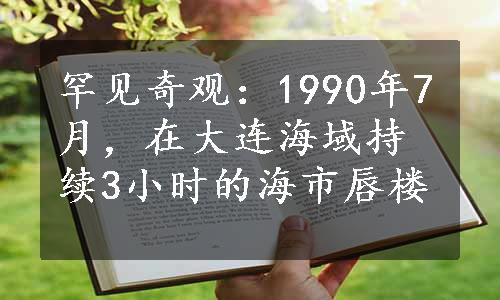 罕见奇观：1990年7月，在大连海域持续3小时的海市唇楼