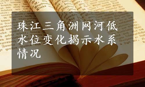 珠江三角洲网河低水位变化揭示水系情况