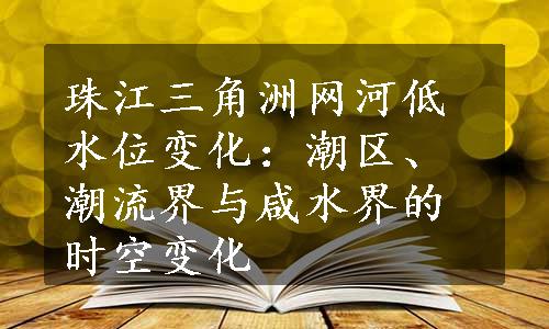 珠江三角洲网河低水位变化：潮区、潮流界与咸水界的时空变化