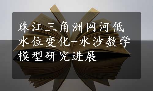 珠江三角洲网河低水位变化-水沙数学模型研究进展