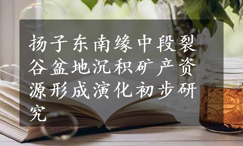 扬子东南缘中段裂谷盆地沉积矿产资源形成演化初步研究