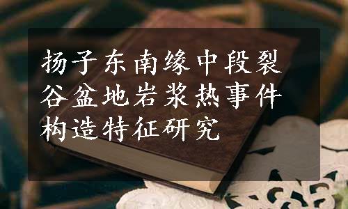 扬子东南缘中段裂谷盆地岩浆热事件构造特征研究