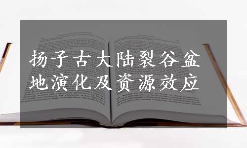 扬子古大陆裂谷盆地演化及资源效应