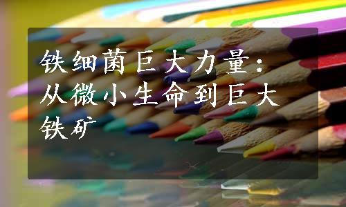 铁细菌巨大力量：从微小生命到巨大铁矿